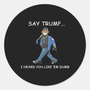 Say Trump I Heard You Like em Dumb Funny Trump Classic Round Sticker