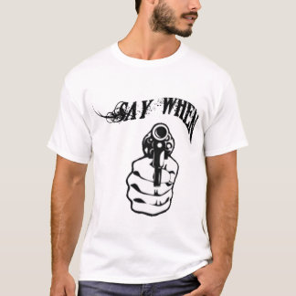 SAY WHEN T-Shirt