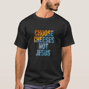 Saying for Atheists CHOOSE CHEESES NOT JESUS 20 T-Shirt