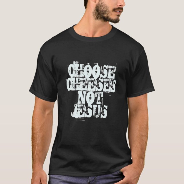 Saying for Atheists CHOOSE CHEESES NOT JESUS 37 T-Shirt (Front)