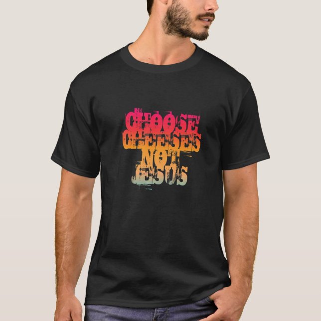 Saying for Atheists CHOOSE CHEESES NOT JESUS  37 T-Shirt (Front)
