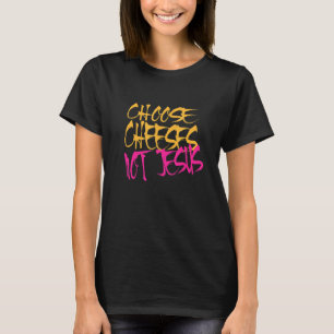 Saying for Atheists CHOOSE CHEESES NOT JESUS 57 T-Shirt