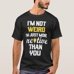 Saying Im Not Weird Im Just More Creative Than Yo T-Shirt