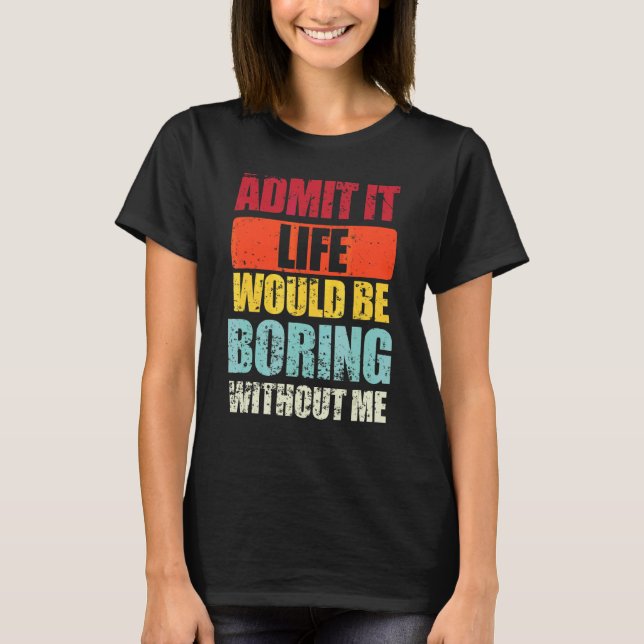 Saying Retro Admit It Life Would Be Boring Without T-Shirt (Front)
