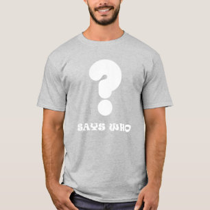 Says Who Question Mark T-Shirt