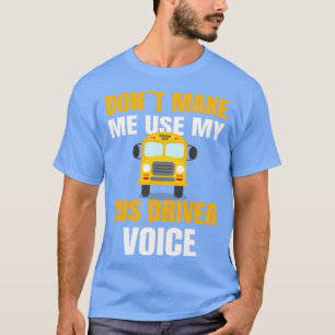 SCHOOL BUS DRIVER dont make me use my school bus d T-Shirt