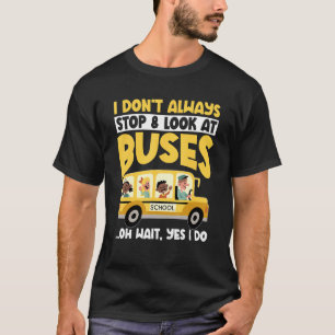 School Bus  I Don't Always Stop Look At Buses todd T-Shirt