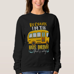 School Bus I'm The Bus Driver That's Why Sweatshirt
