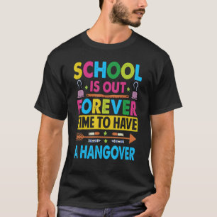 School Is Out Forever Time To Have A Hangover   Te T-Shirt