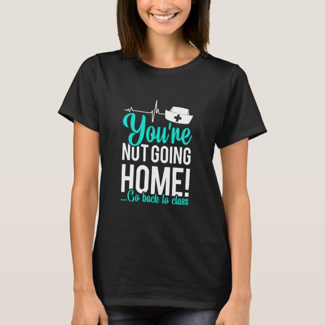 School Nurse You're Not Going Home Go Back To T-Shirt (Front)