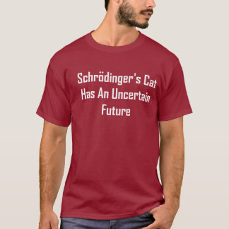 Schrodinger's Cat Has An Uncertain Future T-Shirt