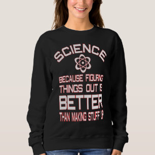 Science Because Figuring Things Out Better Science Sweatshirt