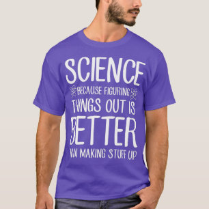 Science Because Figuring Things Out Is Better T-Shirt