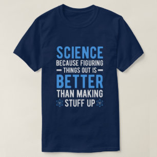 SCIENCE BECAUSE FIGURING THINGS OUT IS BETTER THAN T-Shirt