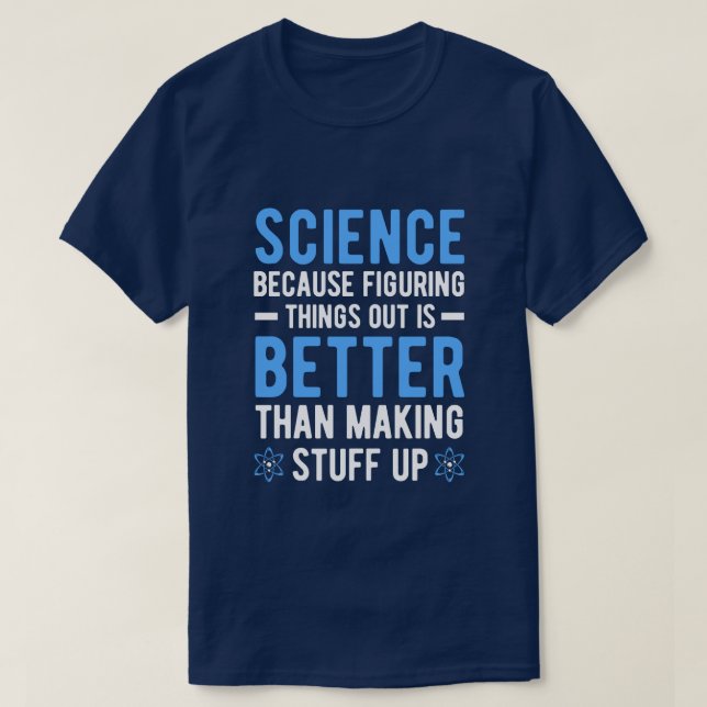 SCIENCE BECAUSE FIGURING THINGS OUT IS BETTER THAN T-Shirt (Design Front)