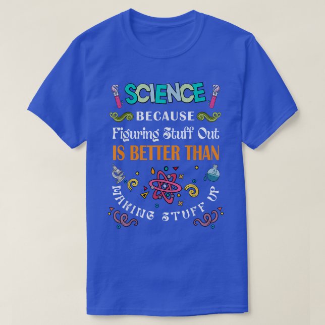 Science Because Figuring Things Out Is Better Than T-Shirt (Design Front)