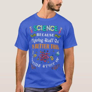 Science Because Figuring Things Out Is Better Than T-Shirt