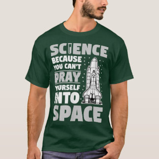 Science Because You Can't Pray Into Space Atheist T-Shirt