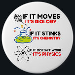 Science BIOLOGY CHEMISTRY PHYSICS 6 Inch Round Button<br><div class="desc">chemistry,  gift,  biology,  student,  idea,  physicist,  quote,  teacher,  geek,  physics,  nerd,  saying,  funny</div>