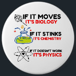 Science BIOLOGY CHEMISTRY PHYSICS 6 Inch Round Button<br><div class="desc">chemistry,  gift,  biology,  student,  idea,  physicist,  quote,  teacher,  geek,  physics,  nerd,  saying,  funny</div>