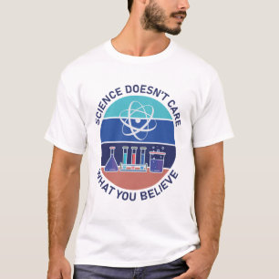 Science Doesn't Care What You Believe Science T-Shirt