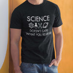Science Doesn't Care What You Believe T-Shirt<br><div class="desc">Science Doesn't Care What You Believe</div>