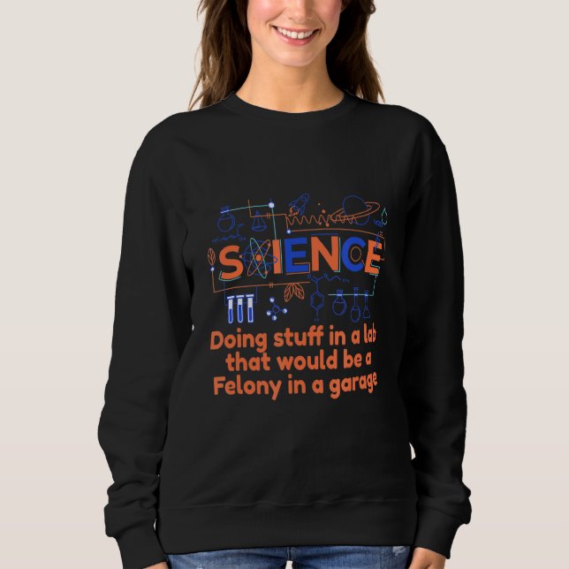Science Doing Stuff In A Lab Chemistry Physics Ele Sweatshirt (Front)