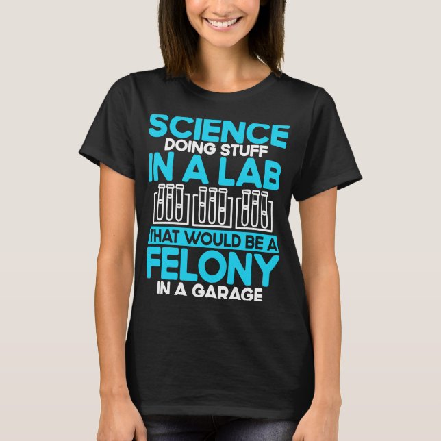 Science Doing Stuff In A Lab That Would Be A Felon T-Shirt (Front)