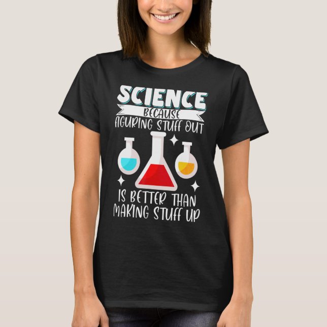 Science Figuring Stuff Out Is Better Than Making S T-Shirt (Front)