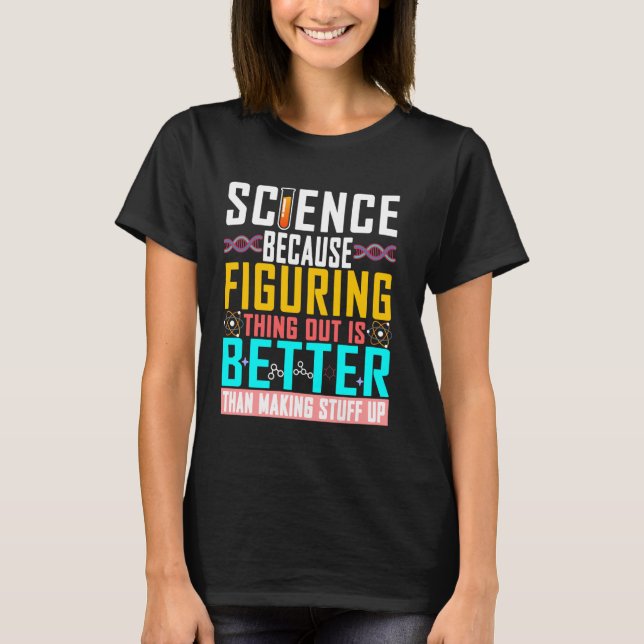 Science Figuring Things Out Is Better Than Making  T-Shirt (Front)