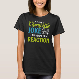 Science  I Made A Chemistry Joke There Was No Reac T-Shirt