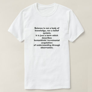 Science is not a body of knowledge, nor a belief T-Shirt