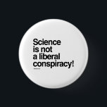 Science is not a liberal conspiracy 1 inch round button<br><div class="desc">PolitiClothes.com | Political Clothing and Gifts Browse 100's of Political Humour Tees and Election Designs on T-shirts,  Bumper Stickers,  Hoodies,  Buttons,  Cards,  Mugs,  Posters,  and More!. FOLLOW US ONLINE: SHOP: http://www.Politiclothes.com FACEBOOK: http://www.facebook.com/politiclothes TWITTER: http://www.twitter.com/politiclothes</div>