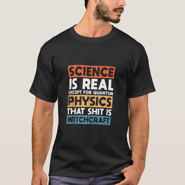 Science Is Real Except For Quantum Physics T-Shirt (Front)
