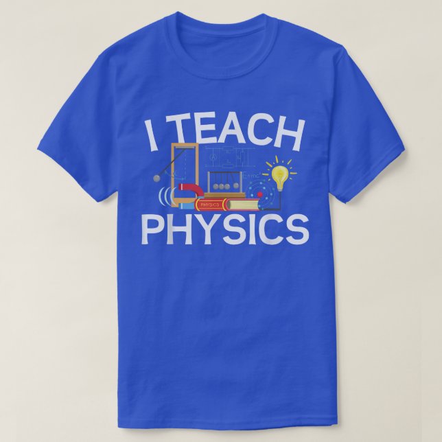 Science Lovers Teachers I Teach Physics Educators  T-Shirt (Design Front)