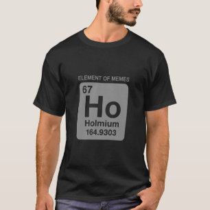 Science Periodic Table 67 Meme Element Of Memes 6 T-Shirt