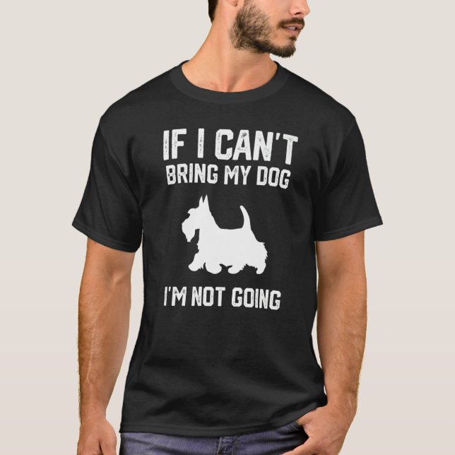 Scottish Terrier If I Can't Bring My Dog I'm Not G T-Shirt (Front)