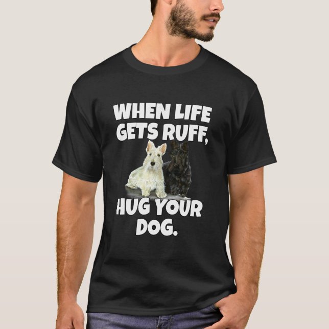 Scottish Terriers Owner When Life Gets Ruff, Hug Y T-Shirt (Front)