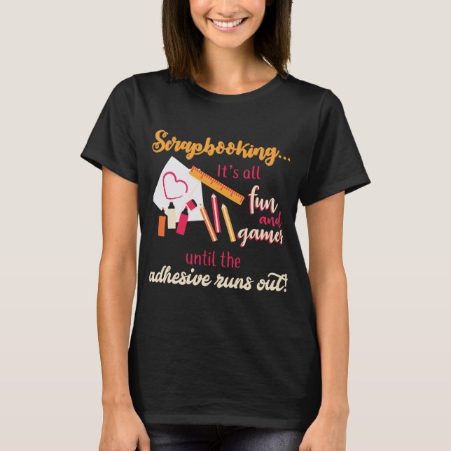 Scrapbooking All Fun And Games Adhesive Runs Out T-Shirt (Front)