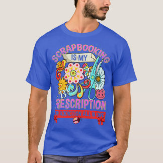 Scrapbooking Is My Prescription And Addiction All  T-Shirt