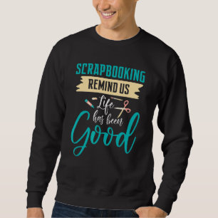 Scrapbooking Remind Us Life Has Been Good Sweatshirt