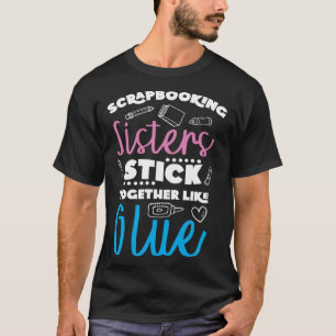 Scrapbooking Sisters Stick Together Like Glue Craf T-Shirt