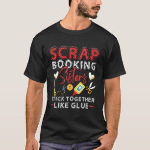 Scrapbooking Sisters Stick Together Like Glue Craf T-Shirt