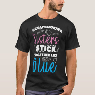 Scrapbooking Sisters Stick Together Like Glue Craf T-Shirt