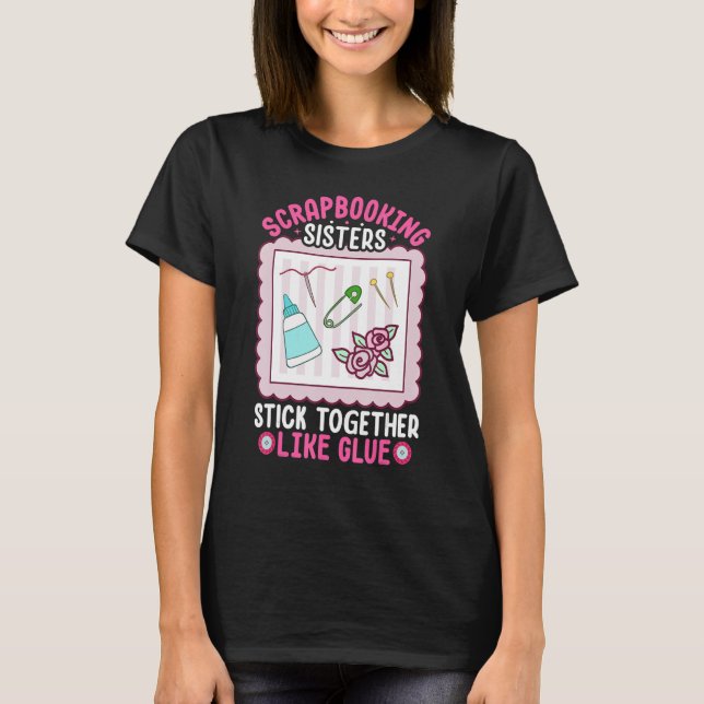 Scrapbooking Sisters Stick Together Like Glue Scra T-Shirt (Front)