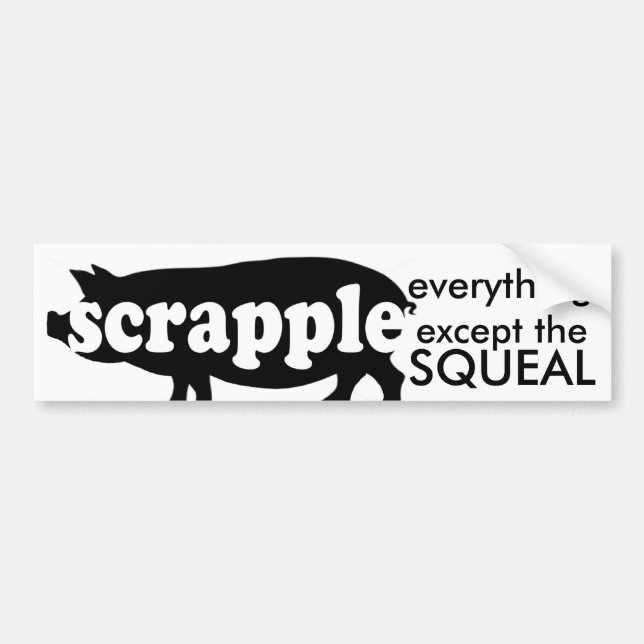Scrapple- EVERYTHING except the Squeal Bumper Sticker (Front)