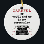 Screenwriter Careful End Up In My Screenplay Ceramic Ornament<br><div class="desc">This funny design is perfect for a screenwriter or anyone who writes screenplays for movies,  film or television shows. The design features a funny saying and typewriter graphic. Grab one for men or women who love screenwriting.</div>