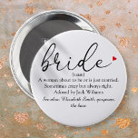 Script Bride Definition Bridal Shower Wedding 6 Inch Round Button<br><div class="desc">Personalize with the bride's definition to create a unique gift for bridal showers,  bachelorette or hen parties and weddings. A perfect way to show her how amazing she is on her big day and a perfect keepsake for the rest of her life. Designed by Thisisnotme©</div>