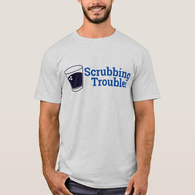 Scrubbing Troubles T-Shirt (Front)