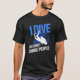 Scuba Diving I Dive So I Don't Choke People Scuba  T-Shirt